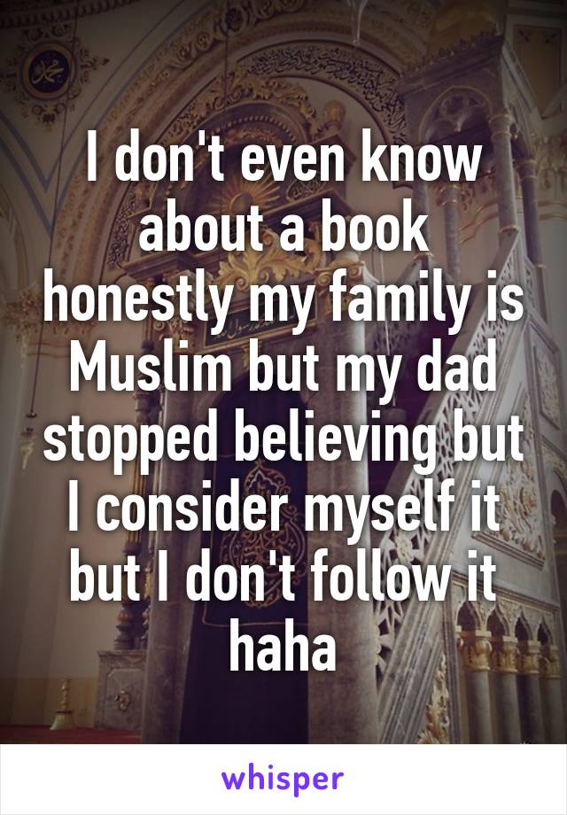 I don't even know about a book honestly my family is Muslim but my dad stopped believing but I consider myself it but I don't follow it haha