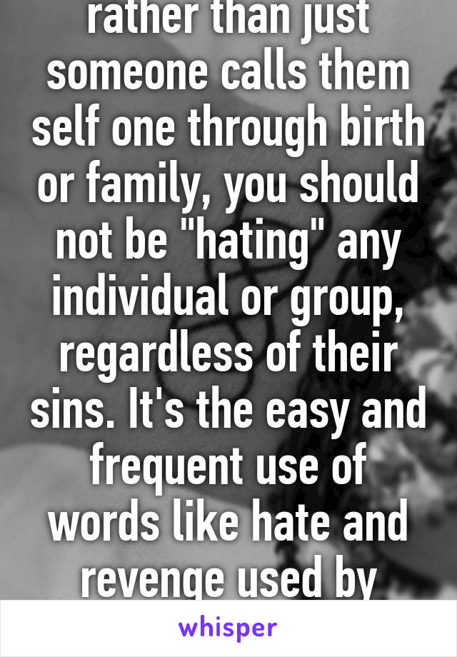 Surely as a "Muslim" rather than just someone calls them self one through birth or family, you should not be "hating" any individual or group, regardless of their sins. It's the easy and frequent use of words like hate and revenge used by religions that concerns me.