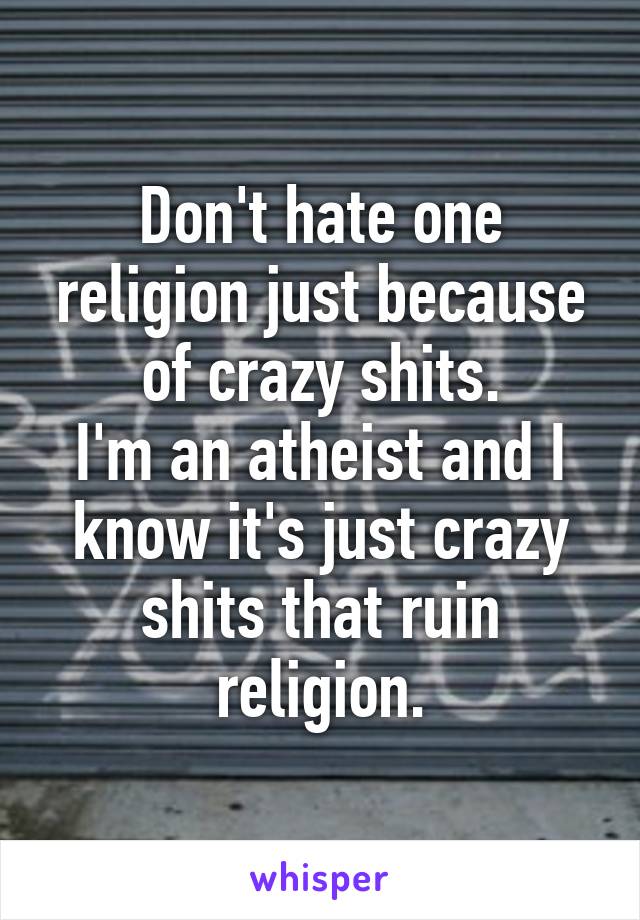 Don't hate one religion just because of crazy shits.
I'm an atheist and I know it's just crazy shits that ruin religion.