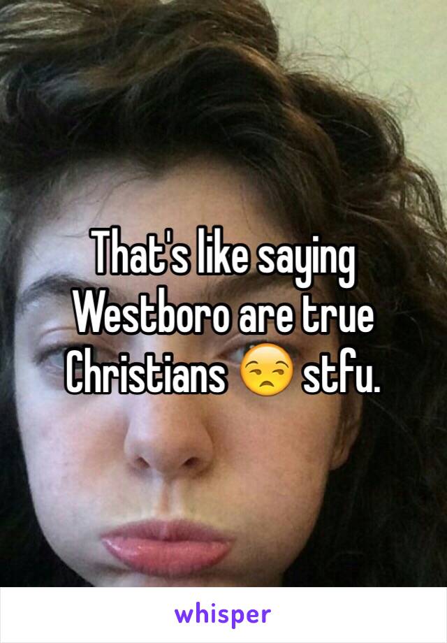 That's like saying Westboro are true Christians 😒 stfu. 