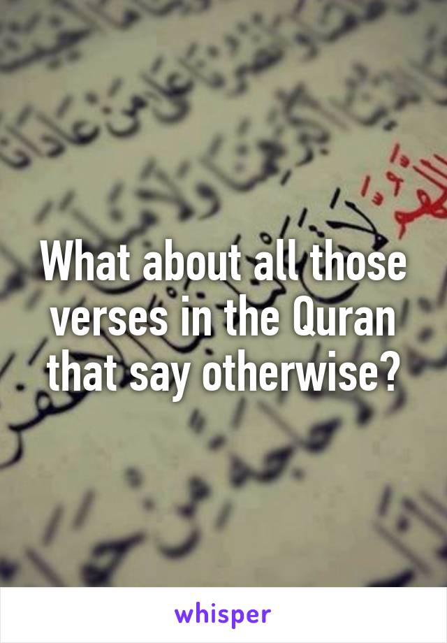 What about all those verses in the Quran that say otherwise?