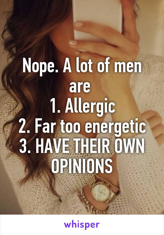 Nope. A lot of men are 
1. Allergic
2. Far too energetic
3. HAVE THEIR OWN OPINIONS