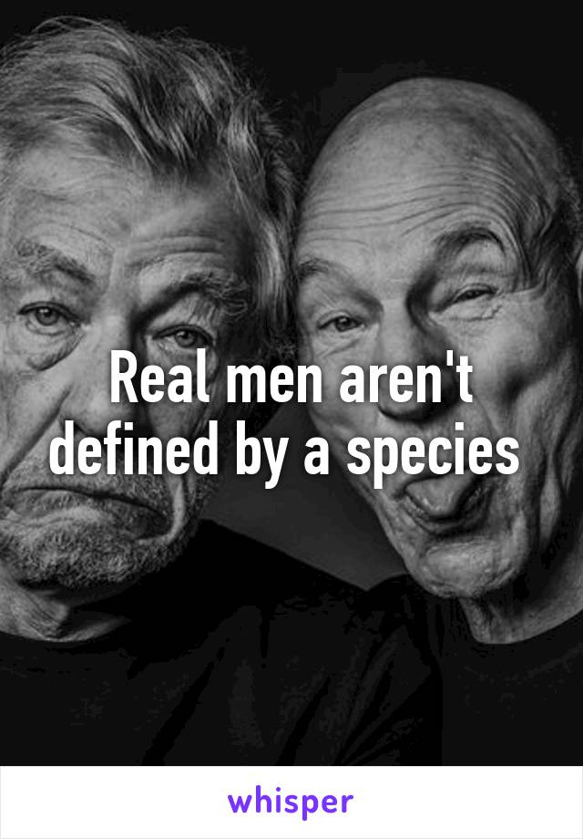 Real men aren't defined by a species 