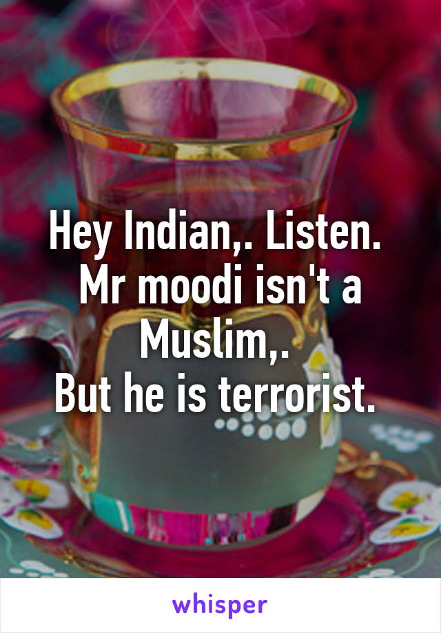 Hey Indian,. Listen. 
Mr moodi isn't a Muslim,. 
But he is terrorist. 