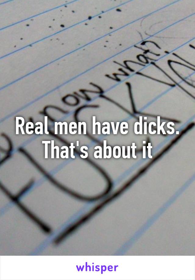 Real men have dicks.
That's about it