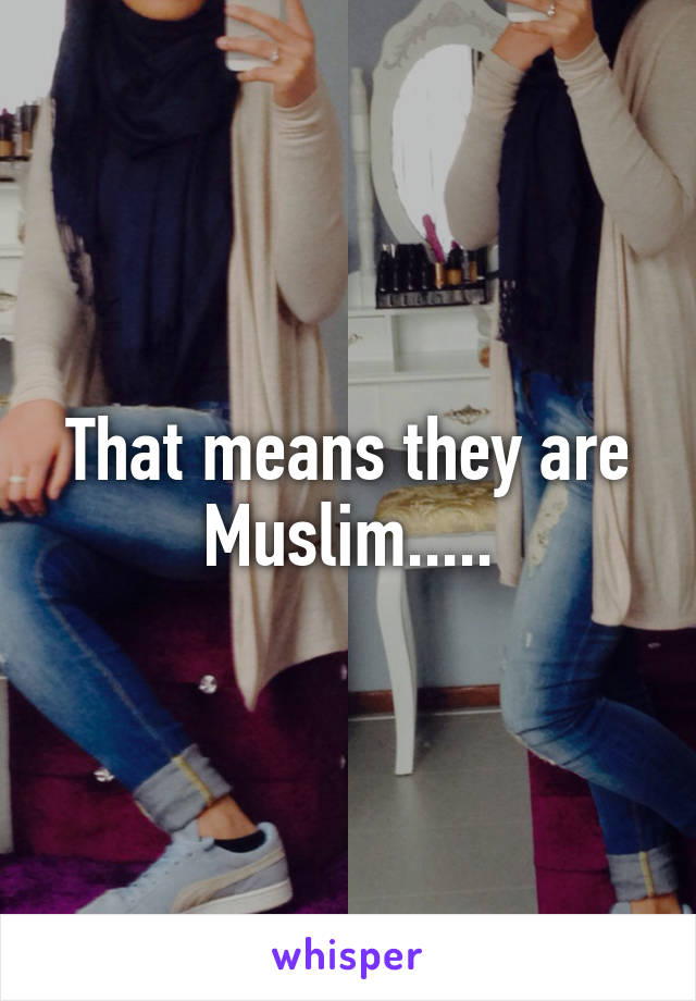 That means they are Muslim.....