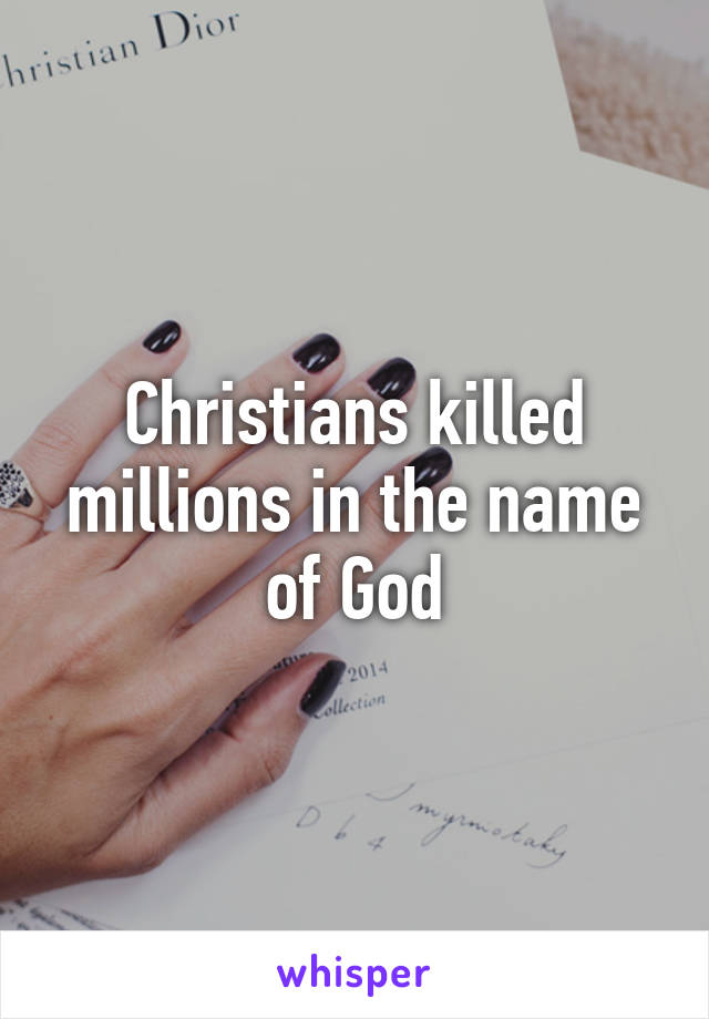 Christians killed millions in the name of God