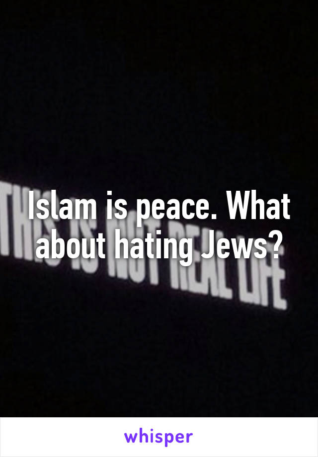 Islam is peace. What about hating Jews?