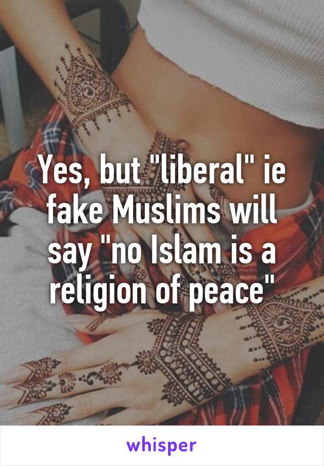 Yes, but "liberal" ie fake Muslims will say "no Islam is a religion of peace"