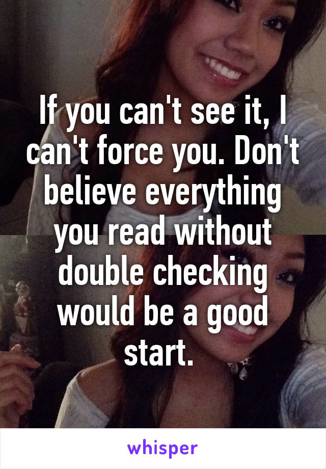 If you can't see it, I can't force you. Don't believe everything you read without double checking would be a good start. 