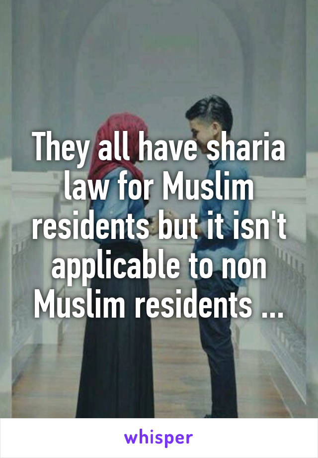 They all have sharia law for Muslim residents but it isn't applicable to non Muslim residents ...