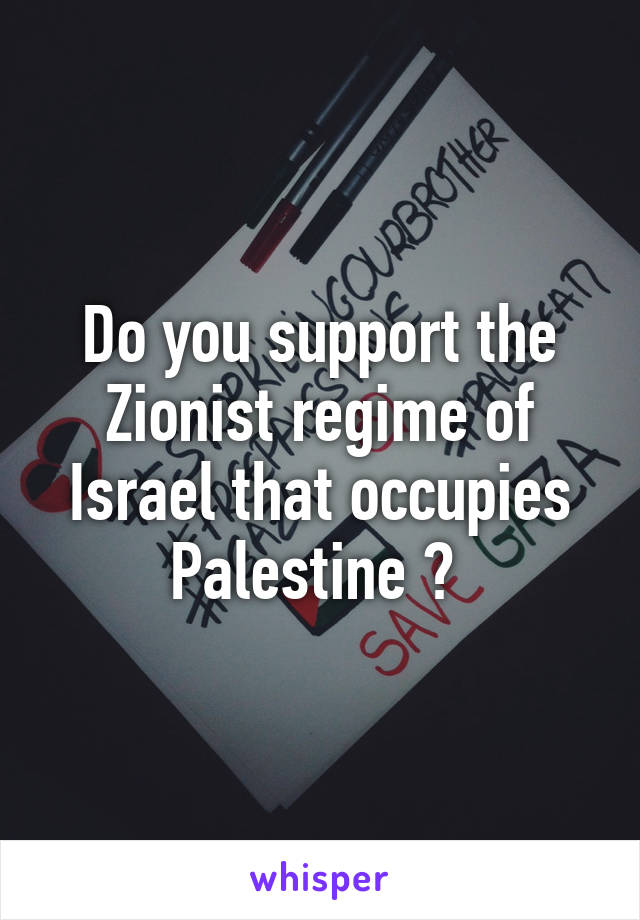 Do you support the Zionist regime of Israel that occupies Palestine ? 