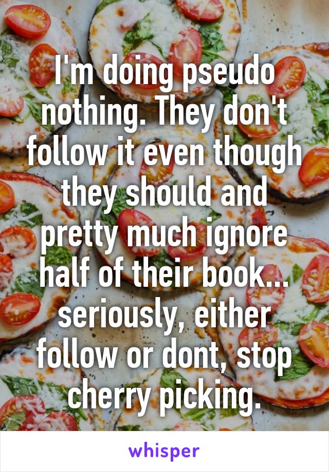 I'm doing pseudo nothing. They don't follow it even though they should and pretty much ignore half of their book... seriously, either follow or dont, stop cherry picking.