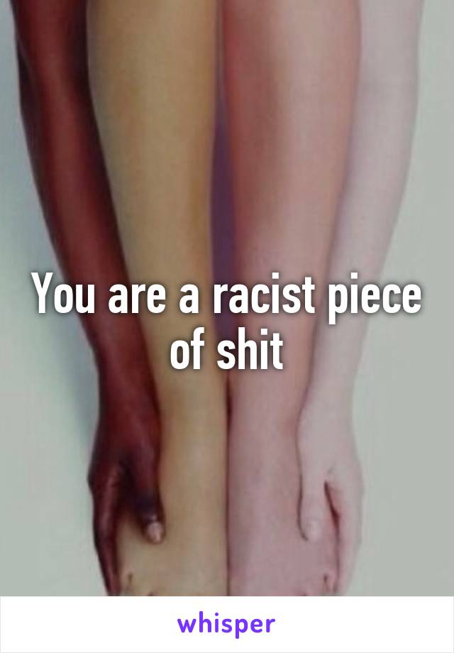 You are a racist piece of shit