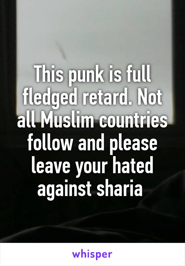 This punk is full fledged retard. Not all Muslim countries follow and please leave your hated against sharia 