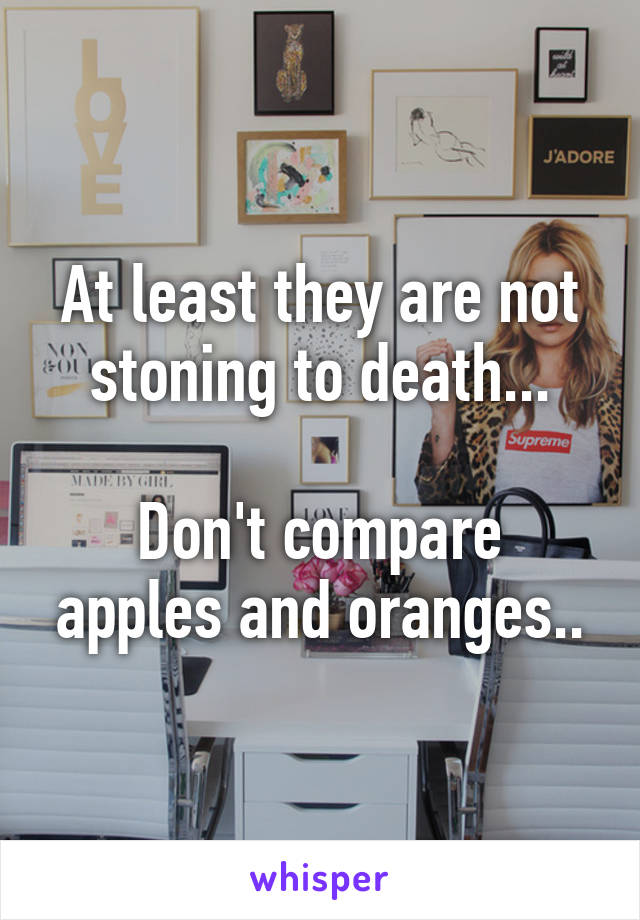 At least they are not stoning to death...

Don't compare apples and oranges..