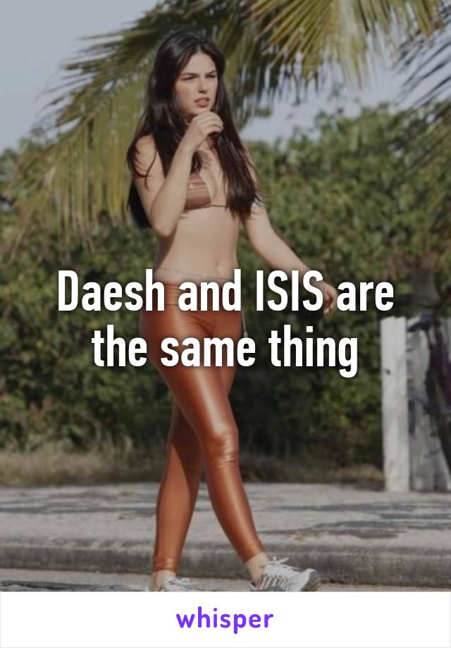 Daesh and ISIS are the same thing