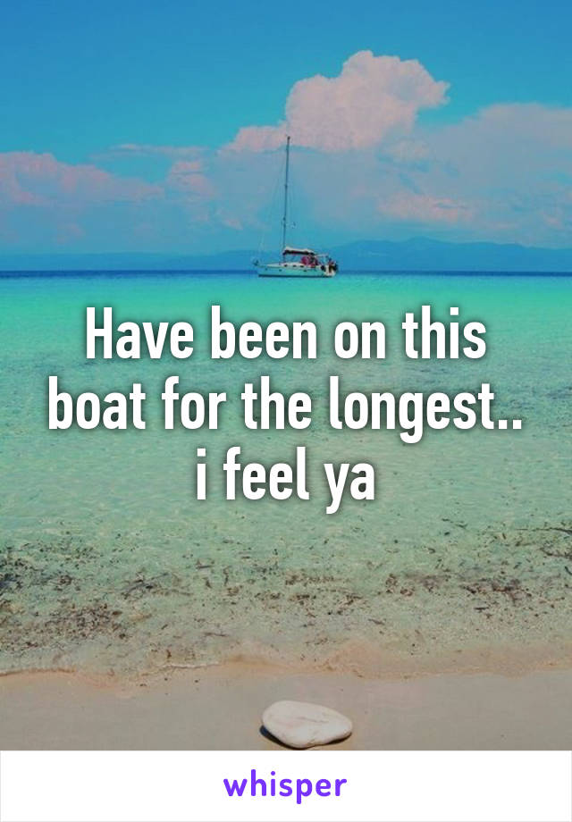 Have been on this boat for the longest.. i feel ya