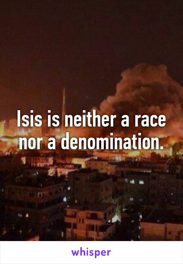 Isis is neither a race nor a denomination.