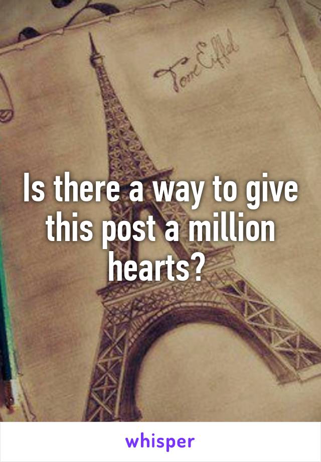 Is there a way to give this post a million hearts? 