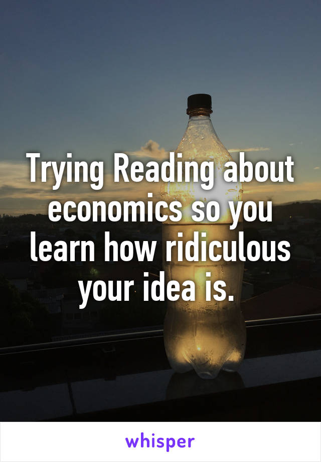 Trying Reading about economics so you learn how ridiculous your idea is. 