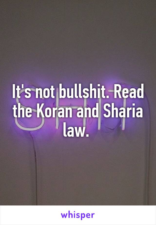 It's not bullshit. Read the Koran and Sharia law. 