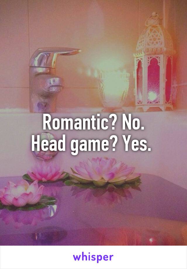 Romantic? No.
Head game? Yes. 