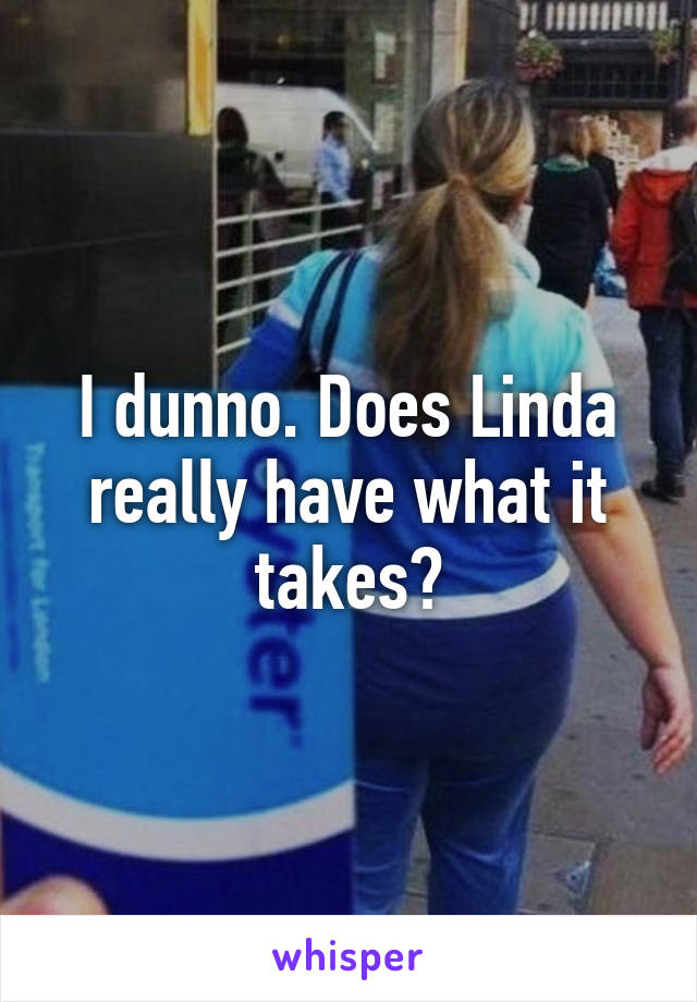 I dunno. Does Linda really have what it takes?