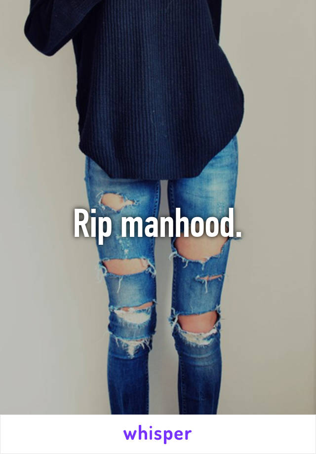 Rip manhood.