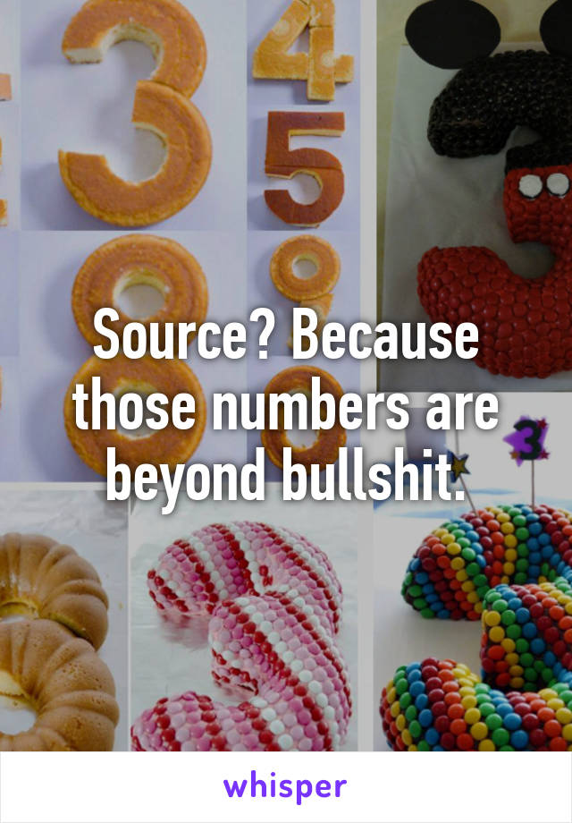 Source? Because those numbers are beyond bullshit.