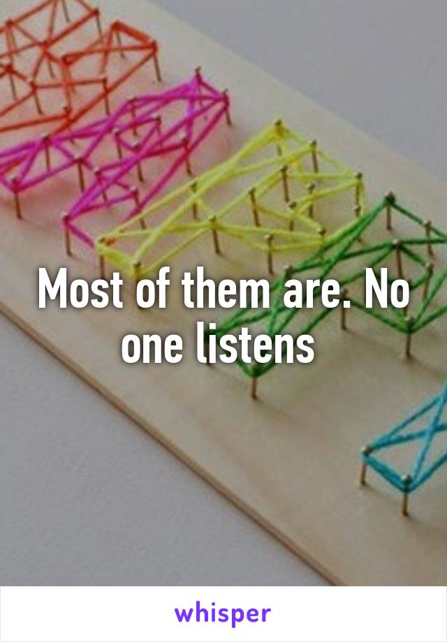 Most of them are. No one listens 