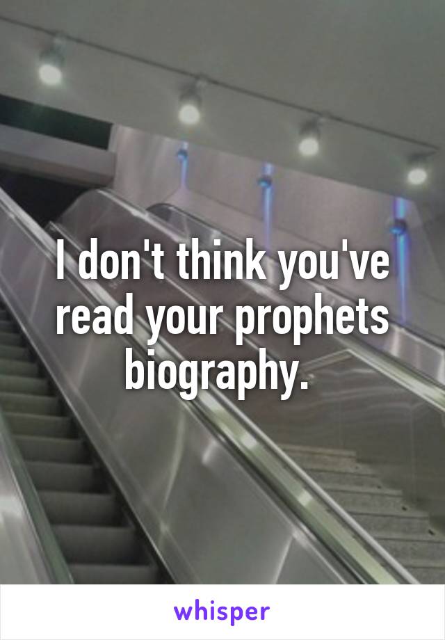 I don't think you've read your prophets biography. 