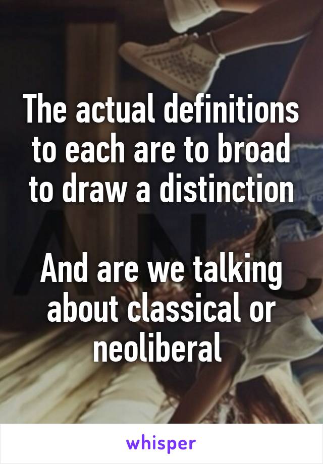 The actual definitions to each are to broad to draw a distinction

And are we talking about classical or neoliberal 