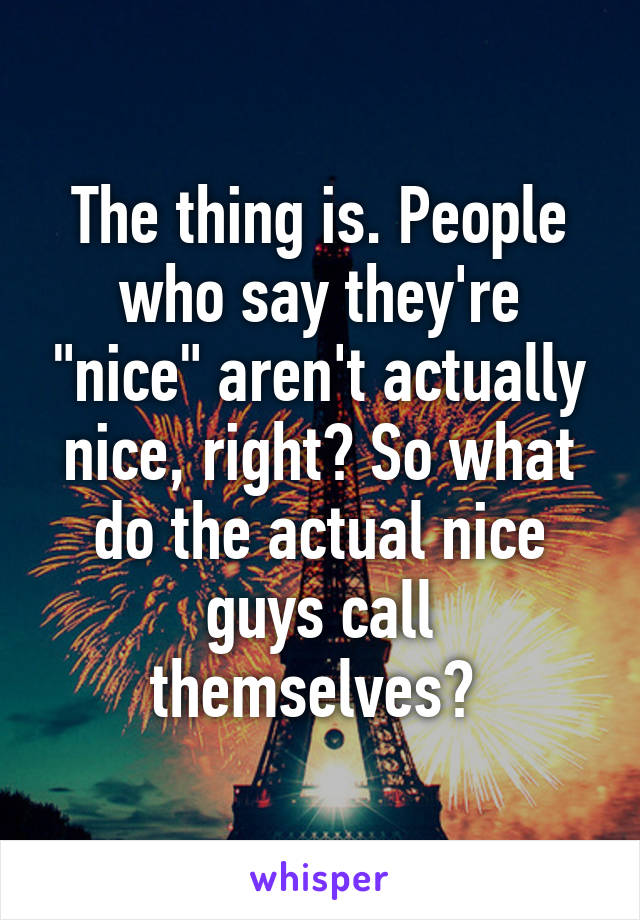 The thing is. People who say they're "nice" aren't actually nice, right? So what do the actual nice guys call themselves? 