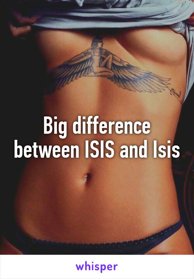 Big difference between ISIS and Isis