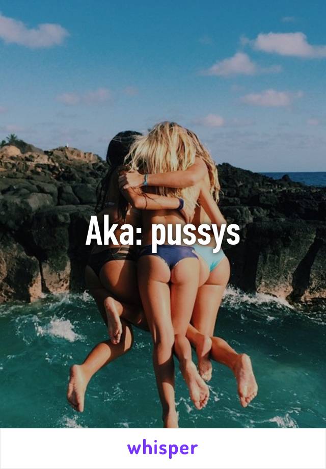 Aka: pussys