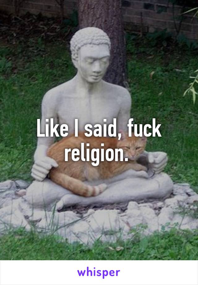 Like I said, fuck religion. 