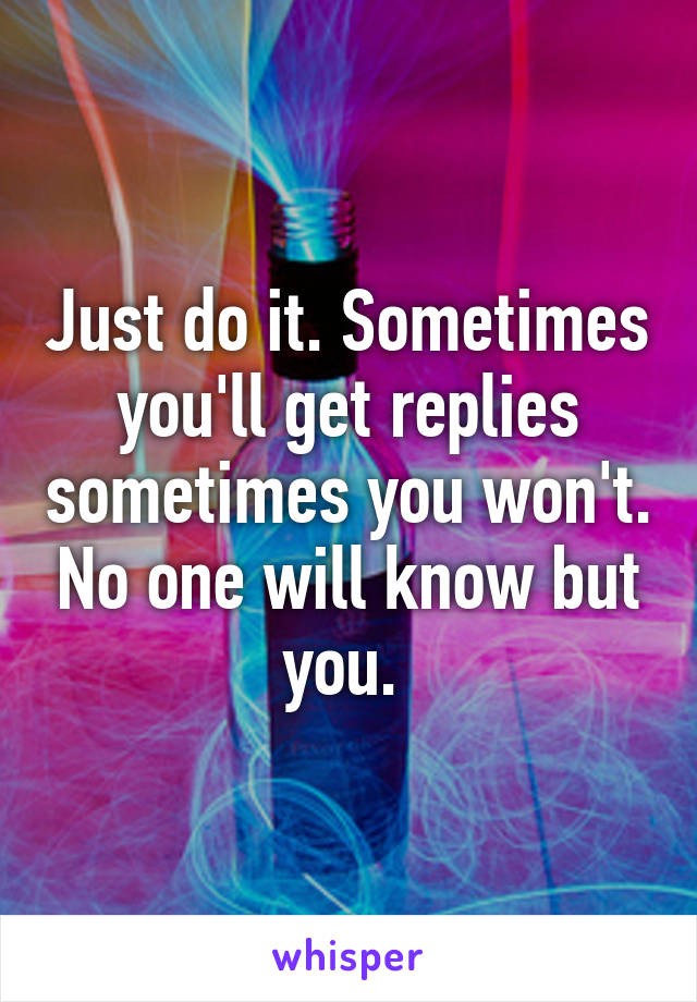 Just do it. Sometimes you'll get replies sometimes you won't. No one will know but you. 
