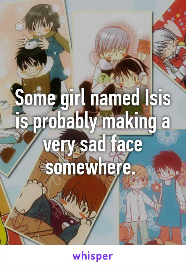 Some girl named Isis is probably making a very sad face somewhere. 