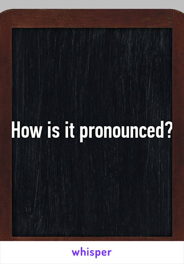 How is it pronounced?