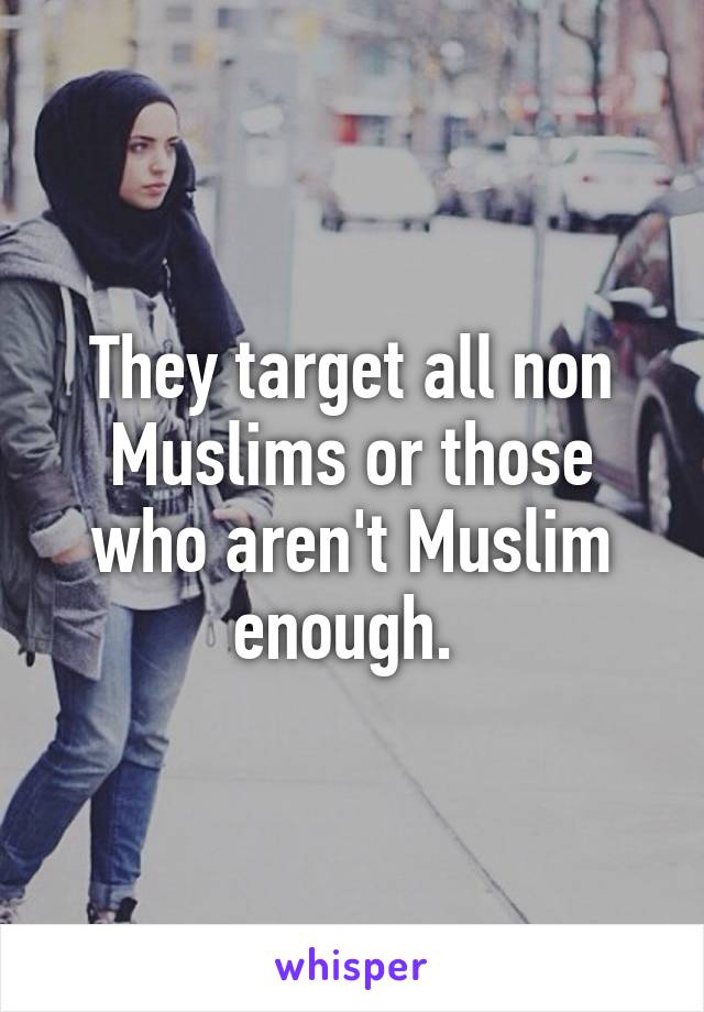 They target all non Muslims or those who aren't Muslim enough. 