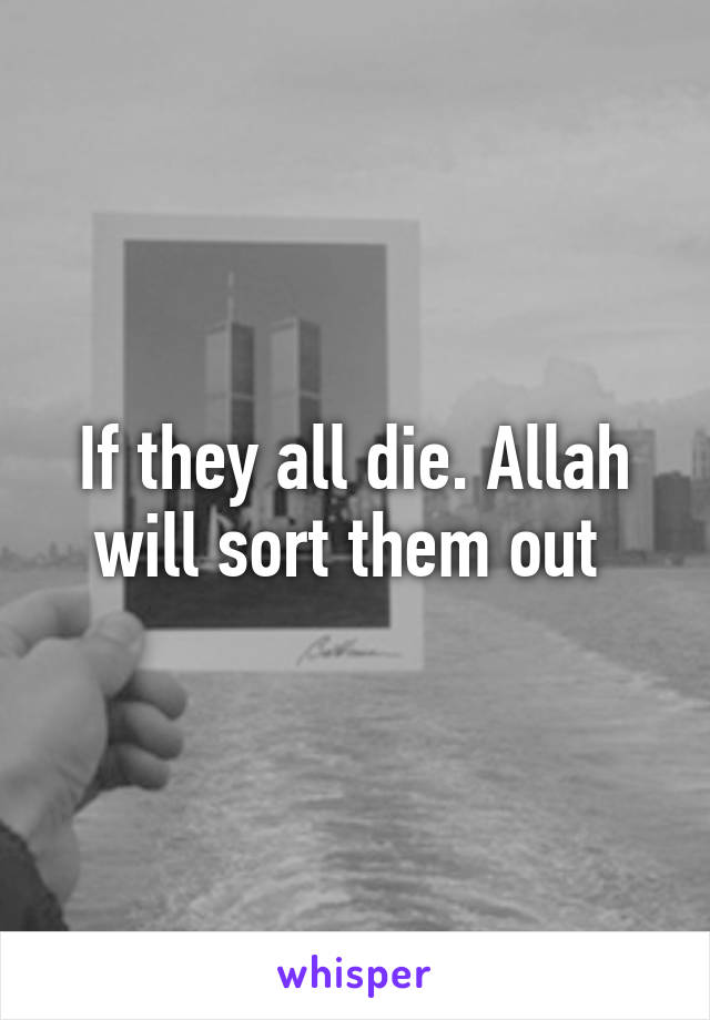 If they all die. Allah will sort them out 