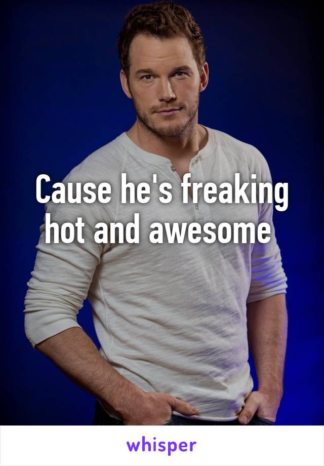 Cause he's freaking hot and awesome 
