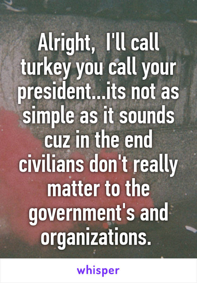 Alright,  I'll call turkey you call your president...its not as simple as it sounds cuz in the end civilians don't really matter to the government's and organizations. 