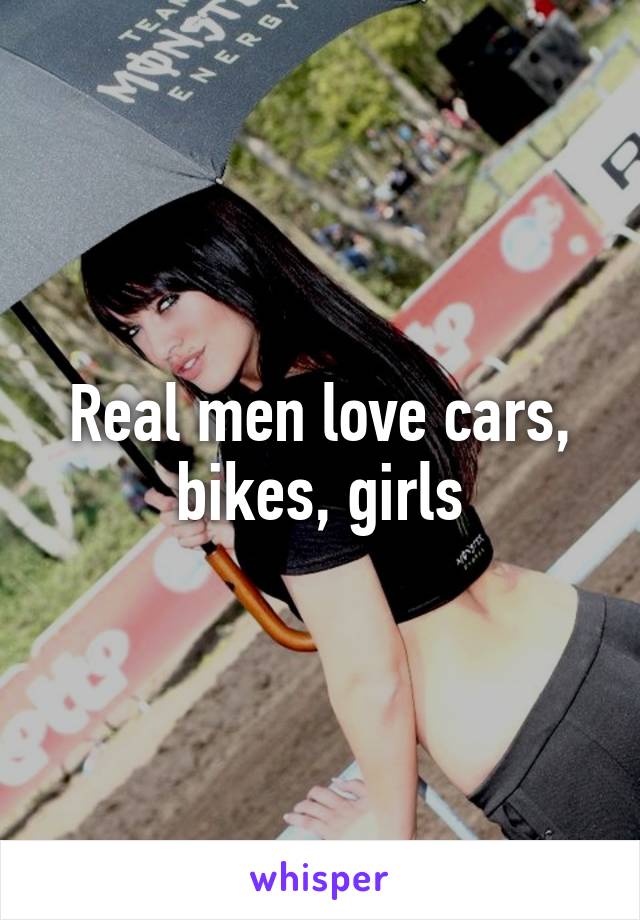 Real men love cars, bikes, girls