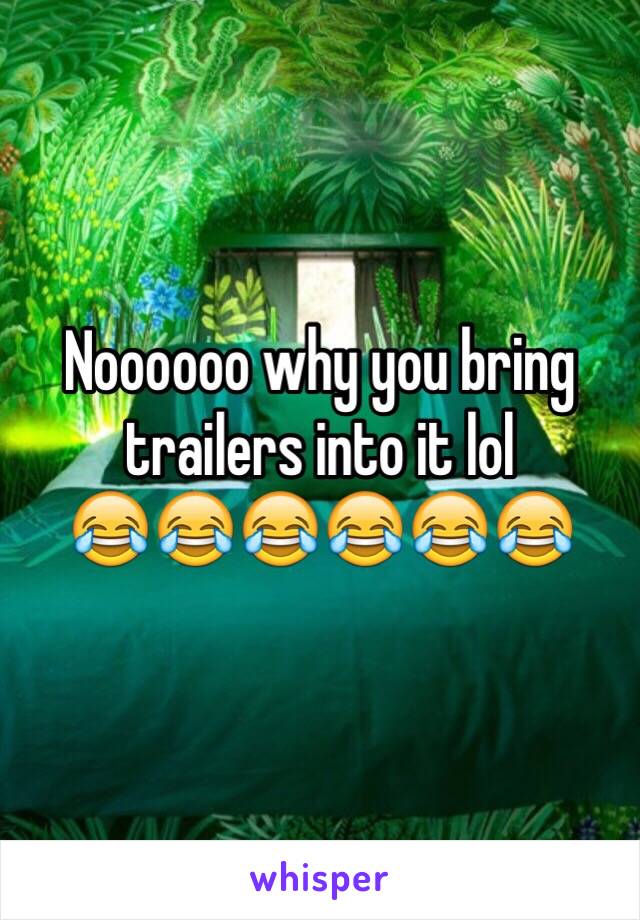 Noooooo why you bring trailers into it lol
😂😂😂😂😂😂