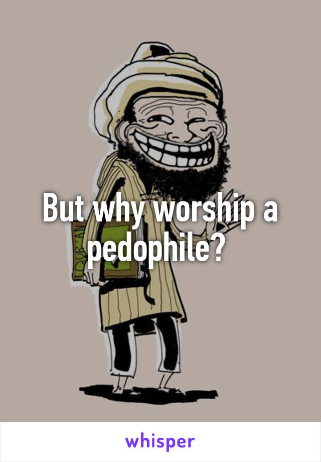 But why worship a pedophile? 