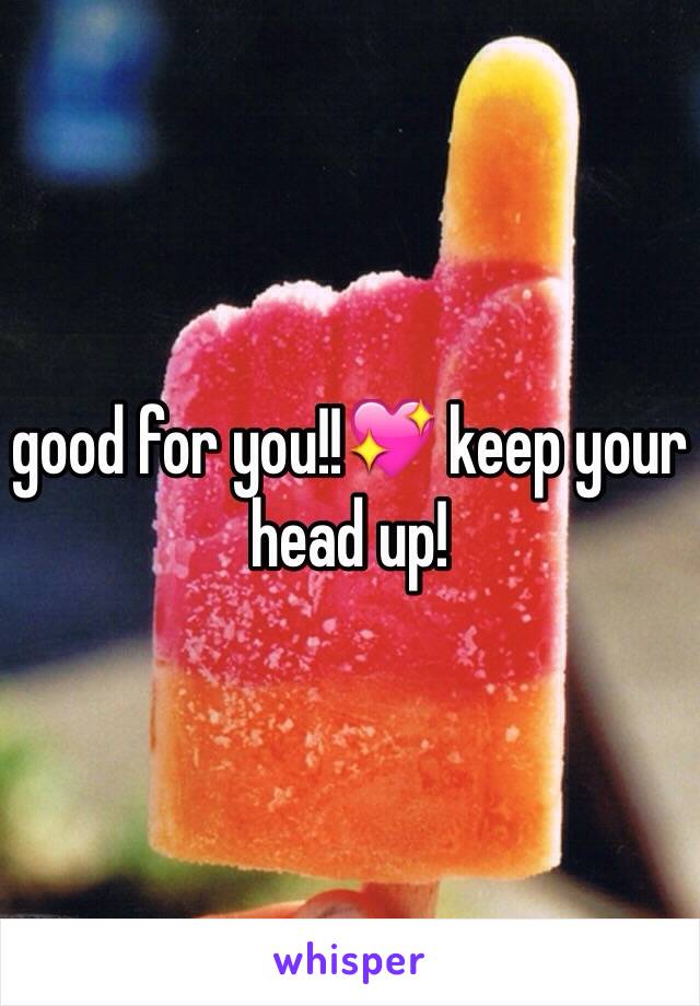 good for you!!💖 keep your head up! 