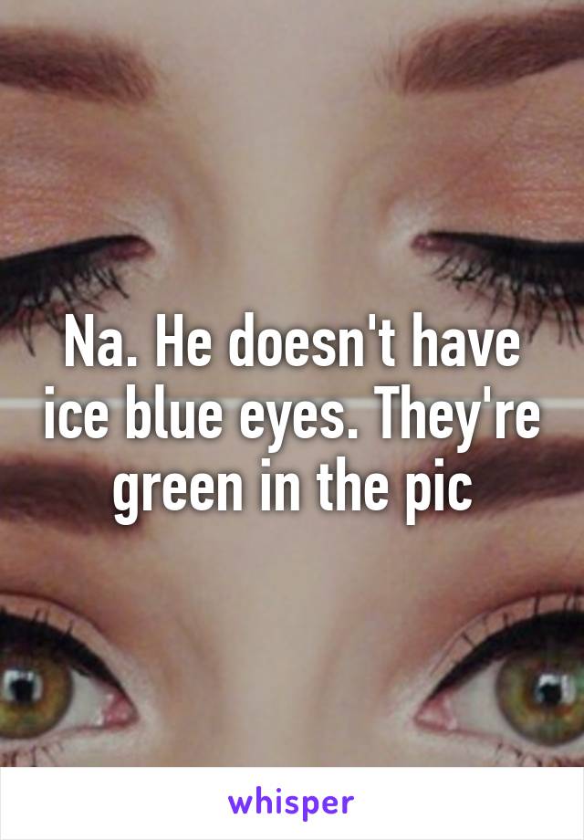 Na. He doesn't have ice blue eyes. They're green in the pic