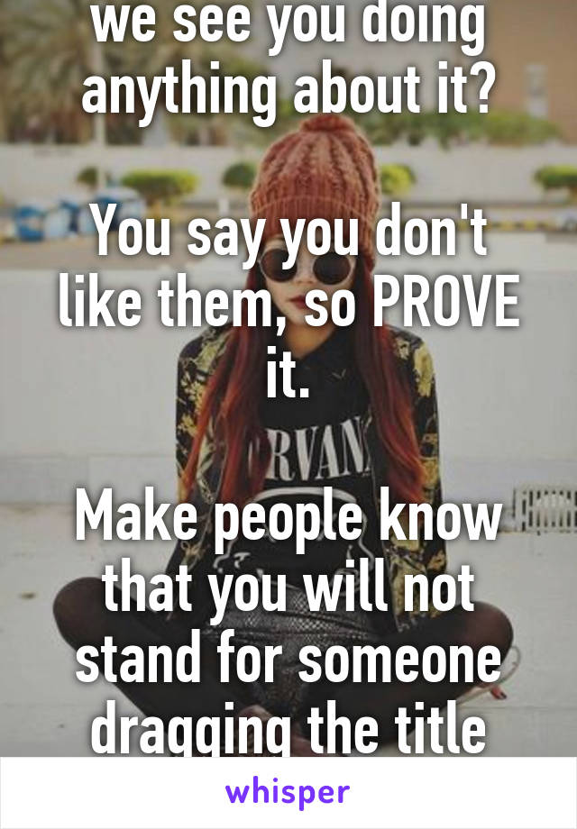 Well, then why don't we see you doing anything about it?

You say you don't like them, so PROVE it.

Make people know that you will not stand for someone dragging the title Muslim through the dirt.